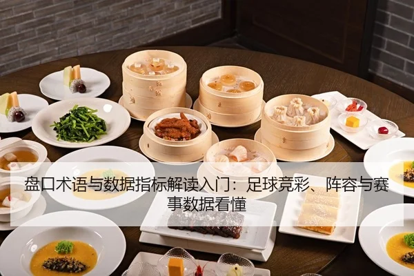 盘口术语与数据指标解读入门：足球竞彩、阵容与赛事数据看懂