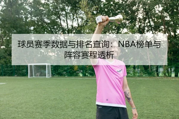 球员赛季数据与排名查询：NBA榜单与阵容赛程透析